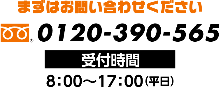 まずはお問い合わせください　０１２０−３９０−５６５　受付時間8:00〜17:00(平日)